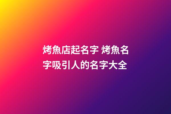烤魚店起名字 烤魚名字吸引人的名字大全-第1張-店鋪起名-玄機派